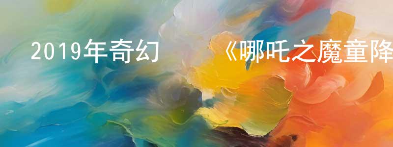 陳顯志發布2019年奇幻動畫《哪吒之魔童降世》HD國語中字迅雷下載_深夜電影